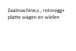 zaaimachine,s ,rotoregg en platte wagen+wielen